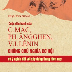 Cuộc đấu tranh của C.Mác, Ph.Ăngghen, V.I.Lênin chống chủ nghĩa cơ hội và ý nghĩa đối với xây dựng Đảng hiện nay