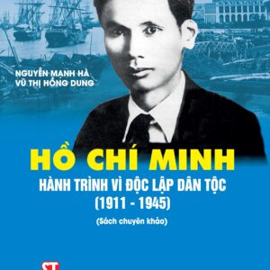 Hồ Chí Minh - Hành trình vì độc lập dân tộc (1911-1945) (Sách chuyên khảo)