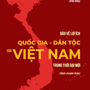 Bảo vệ lợi ích quốc gia - dân tộc của Việt Nam trong thời đại mới (Sách chuyên khảo)