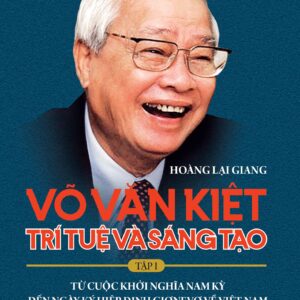 Võ Văn Kiệt - Trí tuệ và sáng tạo. Tập I: Từ cuộc khởi nghĩa Nam Kỳ đến ngày ký Hiệp định Giơnevơ về Việt Nam