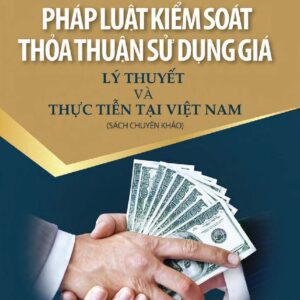 Pháp luật kiểm soát thoả thuận sử dụng giá - Lý thuyết và thực tiễn tại Việt Nam (Sách chuyên khảo)
