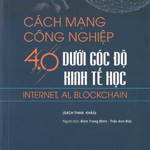 Cách mạng công nghiệp 4.0 dưới góc độ kinh tế học: Internet, AI, Blockchain (Sách tham khảo)