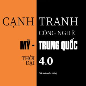 Cạnh tranh công nghệ Mỹ - Trung Quốc thời đại 4.0 (Sách chuyên khảo)