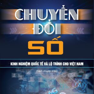 Chuyển đổi số - Kinh nghiệm quốc tế và lộ trình cho Việt Nam (Sách chuyên khảo) (Xuất bản lần thứ hai)