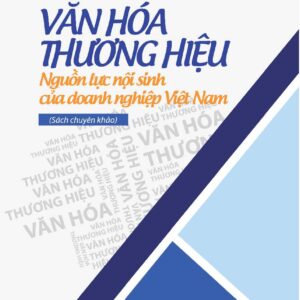 Văn hóa thương hiệu - Nguồn lực nội sinh của doanh nghiệp Việt Nam (Sách chuyên khảo)