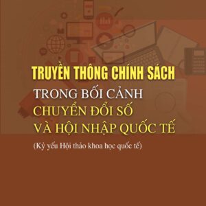 "Truyền thông chính sách trong bối cảnh chuyển đổi số và hội nhập quốc tế (Kỷ yếu Hội thảo khoa học quốc tế) "