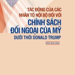 Tác động của các nhân tố nội bộ đối với chính sách đối ngoại của Mỹ dưới thời Donald Trump (Sách tham khảo)