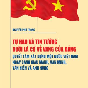 [Sách nói] Tự hào và tin tưởng dưới lá cờ vẻ vang của Đảng, quyết tâm xây dựng một nước Việt Nam ngày càng giàu mạnh, văn minh, văn hiến và anh hùng