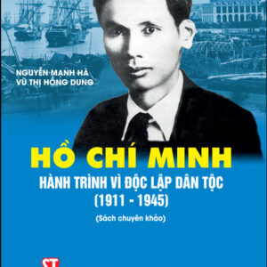 Hồ Chí Minh - Hành trình vì độc lập dân tộc (1911-1945) (Sách chuyên khảo)
