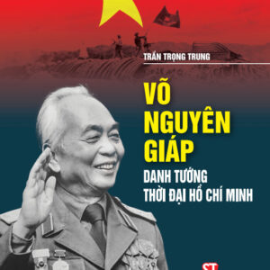 Võ Nguyên Giáp - Danh tướng thời đại Hồ Chí Minh