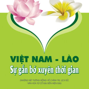 Việt Nam - Lào: Sự gắn bó xuyên thời gian (Những nét tương đồng về chính trị, lịch sử, văn hóa cổ đại cho đến nay)