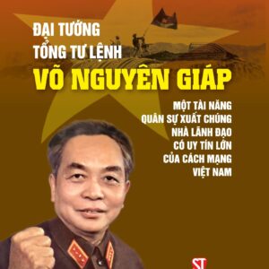 Đại tướng, Tổng Tư lệnh Võ Nguyên Giáp - Một tài năng quân sự xuất chúng, nhà lãnh đạo có uy tín lớn của cách mạng Việt Nam