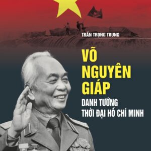 Võ Nguyên Giáp - Danh tướng thời đại Hồ Chí Minh
