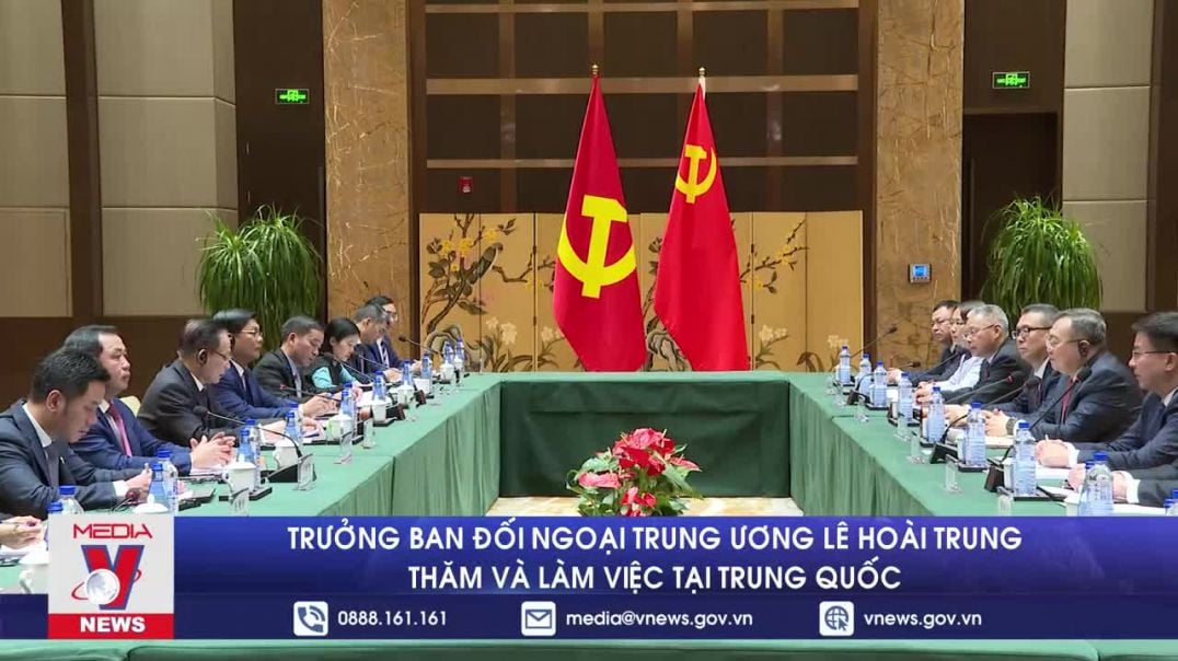 Trưởng ban Đối ngoại Trung ương Lê Hoài Trung thăm và làm việc tại Trung Quốc