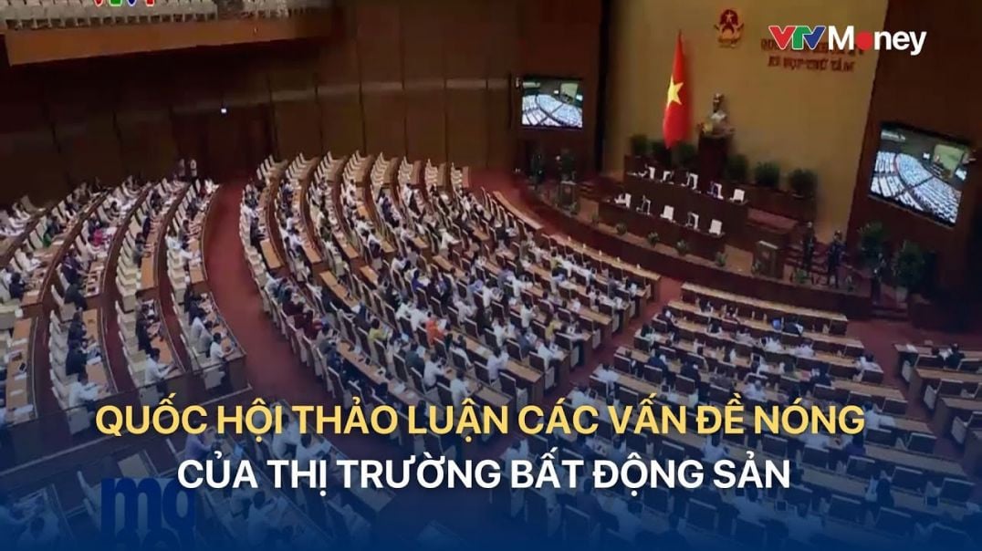 [TÀI CHÍNH KINH DOANH] QUỐC HỘI THẢO LUẬN CÁC VẤN ĐỀ NÓNG CỦA THỊ TRƯỜNG BẤT ĐỘNG SẢN